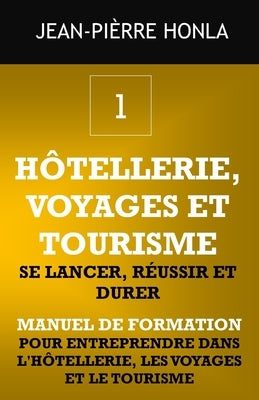 Hôtellerie, Voyages Et Tourisme - Se Lancer, Réussir Et Durer: Manuel de formation pour entreprendre dans l'hôtellerie, les voyages et le tourisme by Honla, Jean-Pi&#232;rre