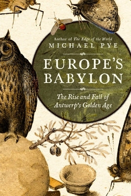 Europe's Babylon: The Rise and Fall of Antwerp's Golden Age by Pye, Michael