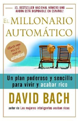 El Millonario Automático / The Automatic Millionaire: Un Plan Poderoso Y Sencillo Para Vivir Y Acabar Rico by Bach, David