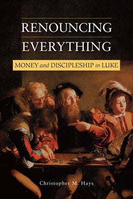 Renouncing Everything: Money and Discipleship in Luke by Hays, Christopher M.