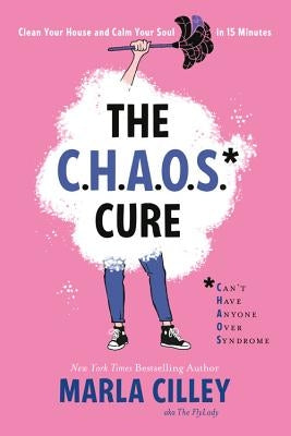 The Chaos Cure: Clean Your House and Calm Your Soul in 15 Minutes by Cilley, Marla