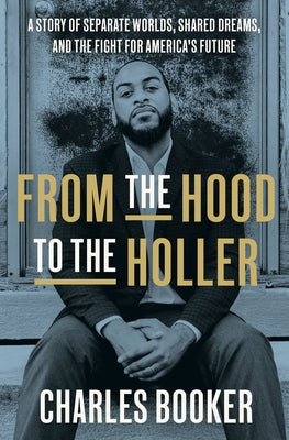 From the Hood to the Holler: A Story of Separate Worlds, Shared Dreams, and the Fight for America's Future by Booker, Charles