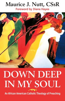 Down Deep in My Soul: An African American Catholic Theology of Preaching by Nutt C. Ss R., Reverand Maurice J.