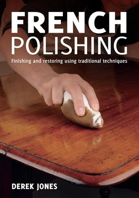 French Polishing: Finishing and Restoring Using Traditional Techniques by Jones, Derek