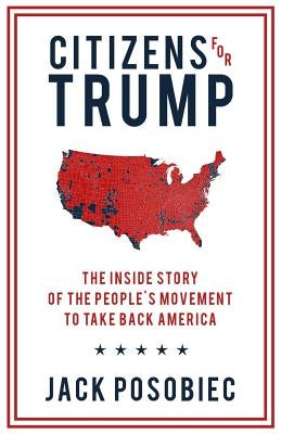 Citizens for Trump: The Inside Story of the People's Movement to Take Back America by Posobiec, Jack