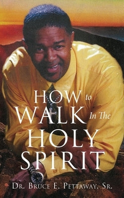 How To Walk In The Holy Spirit by Pettaway, Bruce E., Sr.