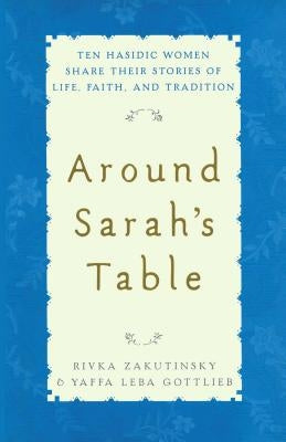 Around Sarah's Table: Ten Hasidic Women Share Their Stories of Life, Fai by Zakutinsky, Rivka