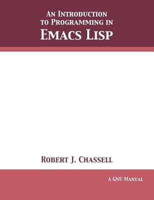 An Introduction to Programming in Emacs Lisp: Edition 3.10 by Chassell, Robert J.