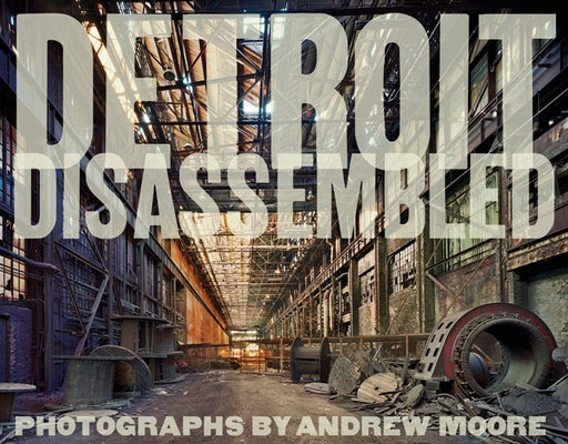 Andrew Moore: Detroit Disassembled by Moore, Andrew