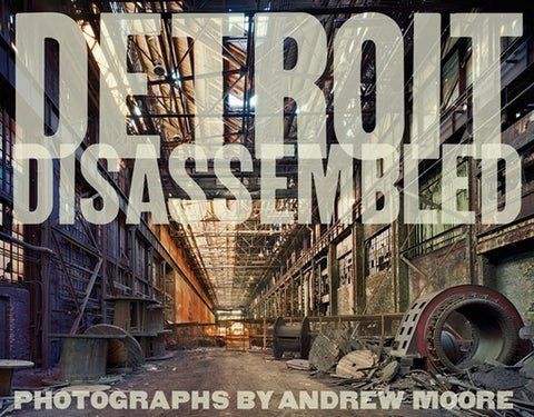 Andrew Moore: Detroit Disassembled by Moore, Andrew