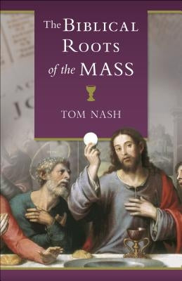 Biblical Roots of the Mass by Nash, Tom