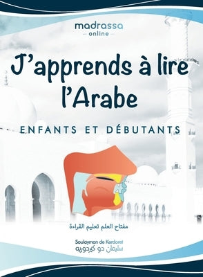 J'apprends à Lire l'Arabe: Livre Arabe pour Apprendre les Lettres de l'Alphabet, les Points de Sortie des Lettres et Lire de Manière Fluide. by de Kerdoret, Soulayman