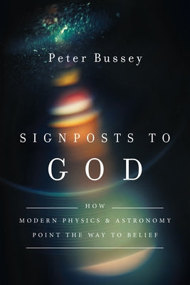 Signposts to God: How Modern Physics and Astronomy Point the Way to Belief by Bussey, Peter