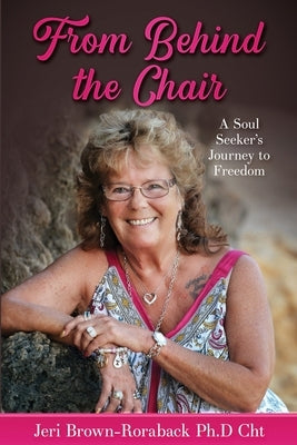 From Behind the Chair: A Soul Seeker's Journey to Freedom by Brown-Roraback Ph. D. Cht, Jeri
