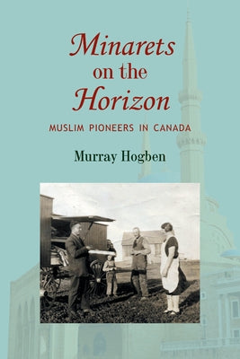Minarets on the Horizon: Muslim Pioneers in Canada by Hogben, Murray