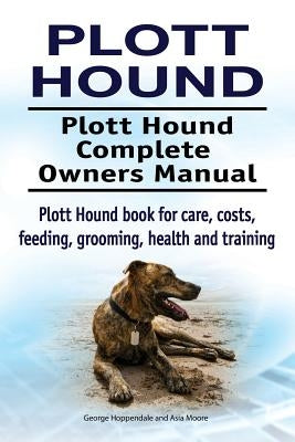 Plott Hound. Plott Hound Complete Owners Manual. Plott Hound book for care, costs, feeding, grooming, health and training. by Moore, Asia