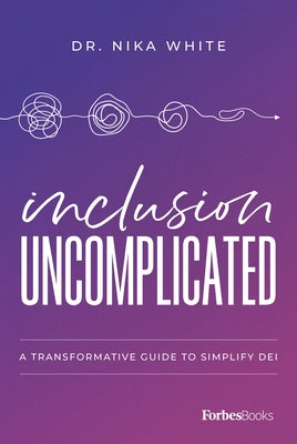 Inclusion Uncomplicated: A Transformative Guide to Simplify Dei by Nika White