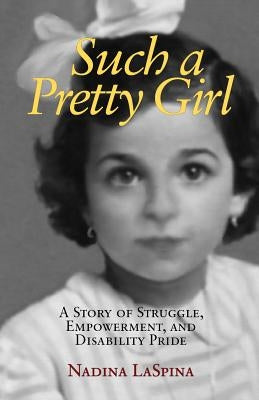 Such a Pretty Girl: A Story of Struggle, Empowerment, and Disability Pride by Laspina, Nadina