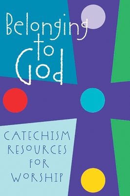 Belonging to God: Catechism Resources for Worship by Geneva Press