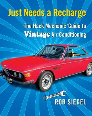 Just Needs a Recharge: The Hack Mechanic Guide to Vintage Air Conditioning by Siegel, Rob