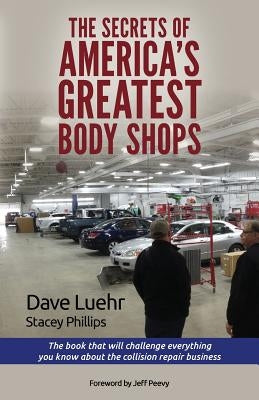 The Secrets of America's Greatest Body Shops: The book that will challenge everything you know about the collision repair business by Phillips, Stacey