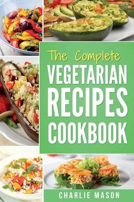 The complete Vegetarian Recipes Cookbook: Kitchen Vegetarian Recipes Cookbook With Low Calories Meals Vegan Healthy Food by Mason, Charlie