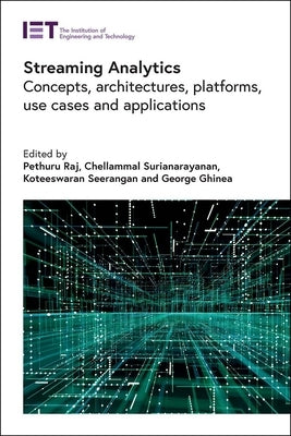 Streaming Analytics: Concepts, Architectures, Platforms, Use Cases and Applications by Raj, Pethuru