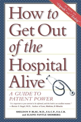 How to Get Out of the Hospital Alive: A Guide to Patient Power by Blau, Sheldon Paul