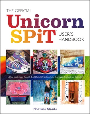 The Official Unicorn Spit User's Handbook: Let Your Creative Juices Flow with Over 50 Colorful Projects for Home Decor, Apparel, Artwork, and Much Mor by Nicole, Michelle