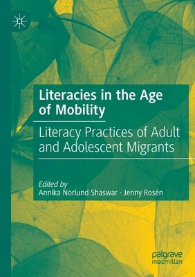 Literacies in the Age of Mobility: Literacy Practices of Adult and Adolescent Migrants by Norlund Shaswar, Annika