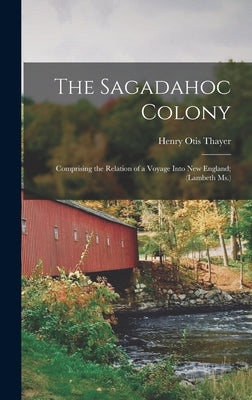 The Sagadahoc Colony: Comprising the Relation of a Voyage Into New England; (Lambeth Ms.) by Thayer, Henry Otis