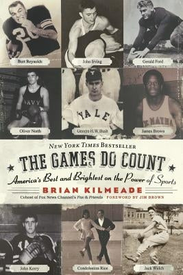 The Games Do Count: America's Best and Brightest on the Power of Sports by Kilmeade, Brian