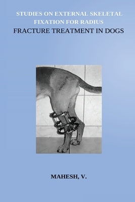 Studies on External Skeletal Fixation For Radius Fracture Treatment In Dogs by V, Mahesh