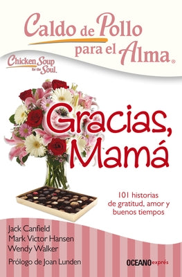 Caldo de Pollo Para El Alma: Gracias, Mamá: 101 Historias de Gratitud, Amor Y Buenos Tiempos by Canfield, Jack