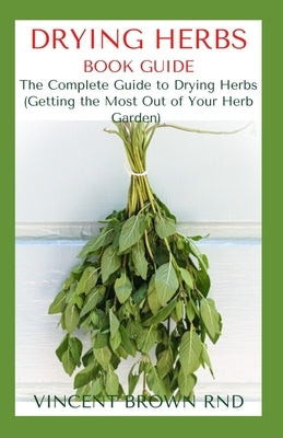 Drying Herbs Book Guide: The Effective Guide On How To Grow, Dry And Preserve Herbs by Brown Rnd, Vincent