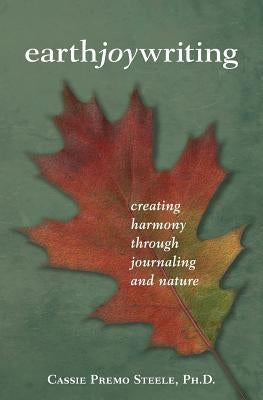 Earth Joy Writing: Creating Harmony Through Journaling and Nature by Steele, Cassie Premo