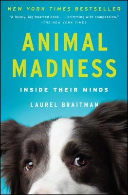 Animal Madness: Inside Their Minds by Braitman, Laurel