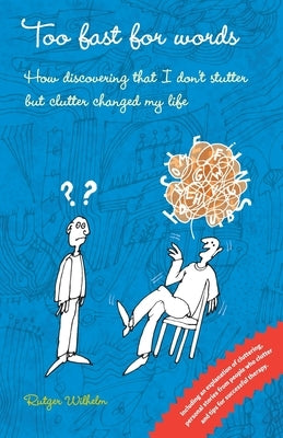 Too fast for words: How discovering that I don't stutter but clutter changed my life by Wilhelm, Rutger