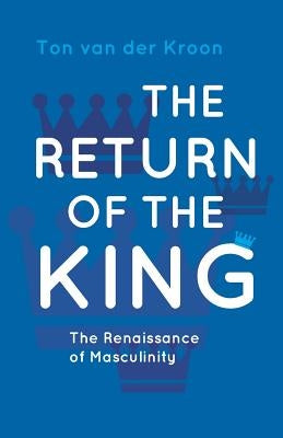 The Return of the King: A Renaissance of Masculinity by Kroon, Ton Van Der