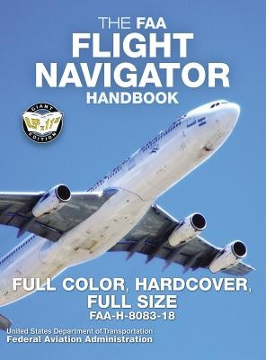 The FAA Flight Navigator Handbook - Full Color, Hardcover, Full Size: FAA-H-8083-18 - Giant 8.5 x 11 Size, Full Color Throughout, Durable Hardcover Bi by Administration, Federal Aviation