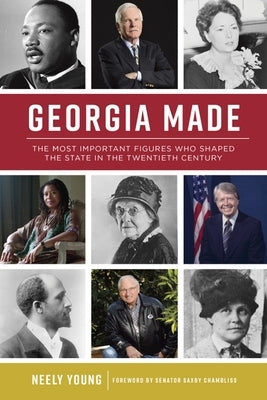 Georgia Made: The Most Important Figures Who Shaped the State in the 20th Century by Young, Neely