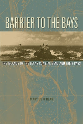 Barrier to the Bays: The Islands of the Coastal Bend and Their Pass Volume 35 by O'Rear, Mary Jo