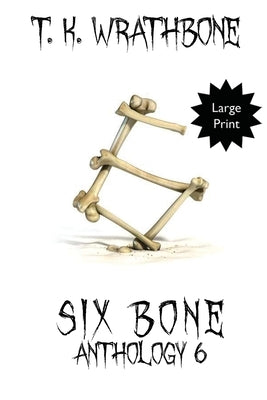 Six Bone: Anthology 6 (Large Print) by Wrathbone, T. K.