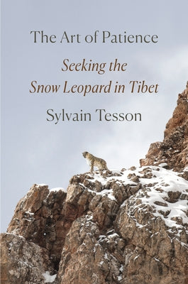 The Art of Patience: Seeking the Snow Leopard in Tibet by Tesson, Sylvain