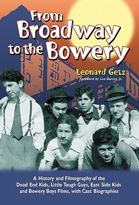 From Broadway to the Bowery: A History and Filmography of the Dead End Kids, Little Tough Guys, East Side Kids and Bowery Boys Films, with Cast Bio by Getz, Leonard