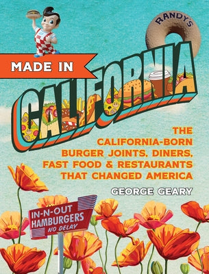 Made in California: The California-Born Diners, Burger Joints, Restaurants & Fast Food That Changed America by Geary, George