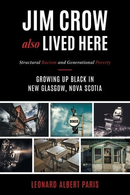 Jim Crow Also Lived Here: Structural Racism And Generational Poverty - Growing Up Black in New Glasgow, Nova Scotia by Paris, Leonard Albert