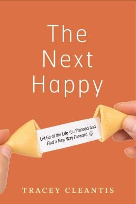 The Next Happy: Let Go of the Life You Planned and Find a New Way Forward by Cleantis, Tracey