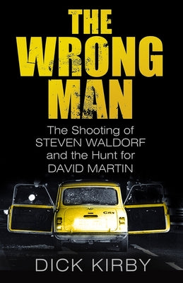 The Wrong Man: The Shooting of Steven Waldorf and the Hunt for David Martin by Kirby, Dick