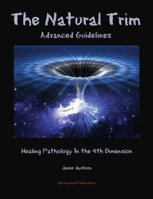 The Natural Trim: Advanced Guidelines: Healing Pathology in the 4th Dimension by Jackson, Jaime